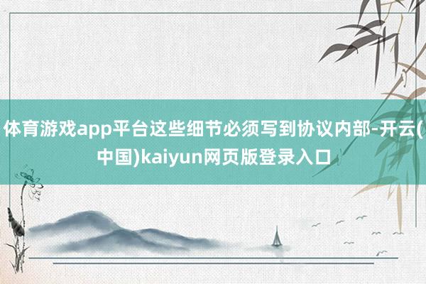 体育游戏app平台这些细节必须写到协议内部-开云(中国)kaiyun网页版登录入口