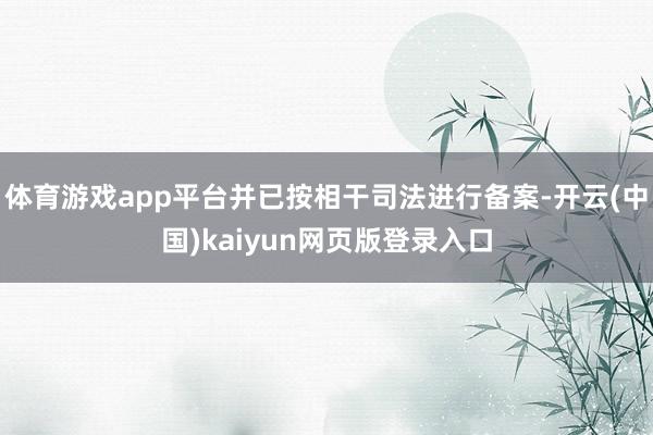 体育游戏app平台并已按相干司法进行备案-开云(中国)kaiyun网页版登录入口