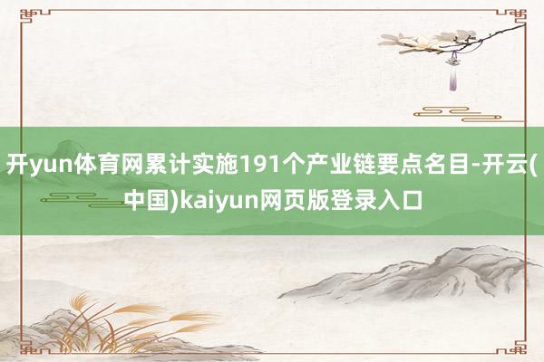开yun体育网累计实施191个产业链要点名目-开云(中国)kaiyun网页版登录入口