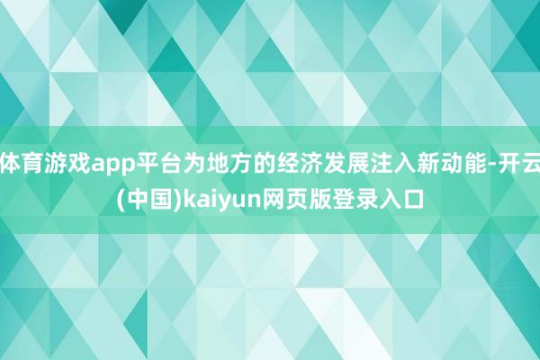 体育游戏app平台为地方的经济发展注入新动能-开云(中国)kaiyun网页版登录入口