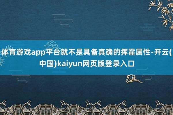 体育游戏app平台就不是具备真确的挥霍属性-开云(中国)kaiyun网页版登录入口