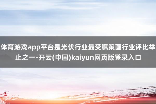 体育游戏app平台是光伏行业最受瞩策画行业评比举止之一-开云(中国)kaiyun网页版登录入口
