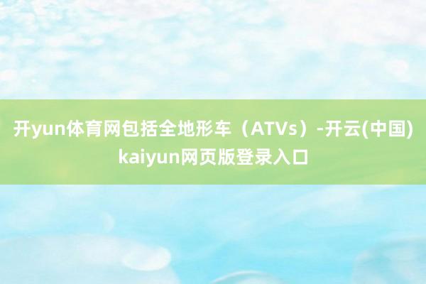 开yun体育网包括全地形车（ATVs）-开云(中国)kaiyun网页版登录入口