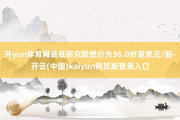 开yun体育网最低研究联想价为36.0好意思元/股-开云(中国)kaiyun网页版登录入口