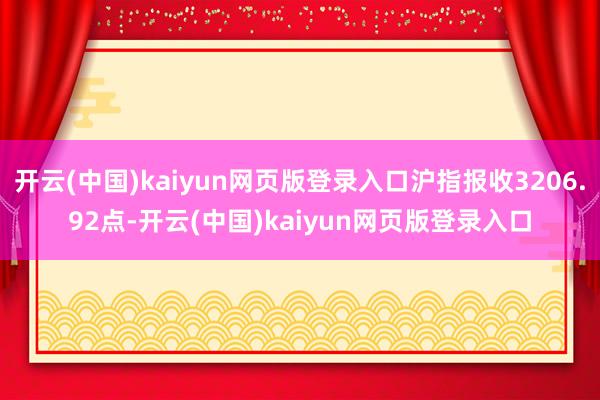 开云(中国)kaiyun网页版登录入口沪指报收3206.92点-开云(中国)kaiyun网页版登录入口