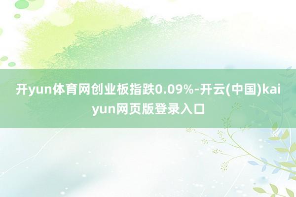 开yun体育网创业板指跌0.09%-开云(中国)kaiyun网页版登录入口