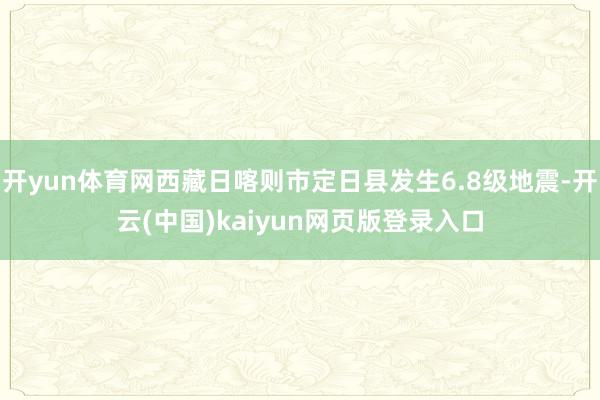 开yun体育网西藏日喀则市定日县发生6.8级地震-开云(中国)kaiyun网页版登录入口