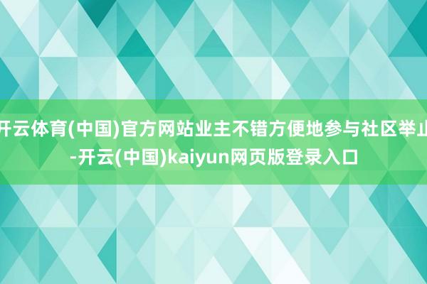 开云体育(中国)官方网站业主不错方便地参与社区举止-开云(中国)kaiyun网页版登录入口