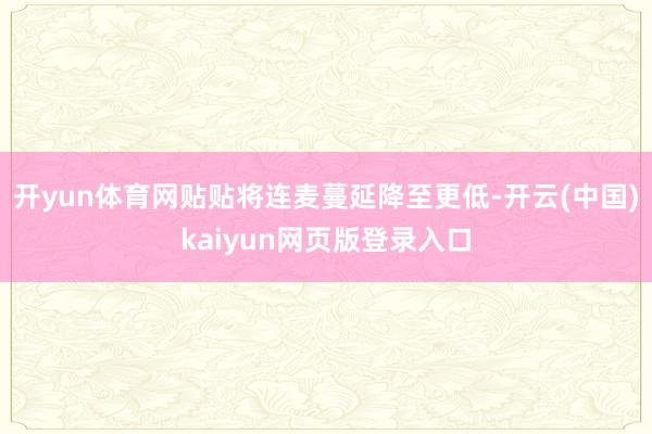 开yun体育网贴贴将连麦蔓延降至更低-开云(中国)kaiyun网页版登录入口