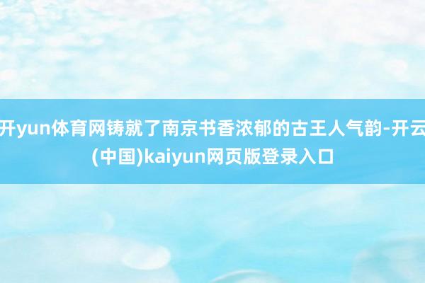 开yun体育网铸就了南京书香浓郁的古王人气韵-开云(中国)kaiyun网页版登录入口