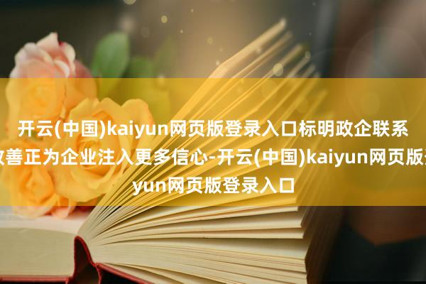 开云(中国)kaiyun网页版登录入口标明政企联系的捏续改善正为企业注入更多信心-开云(中国)kaiyun网页版登录入口