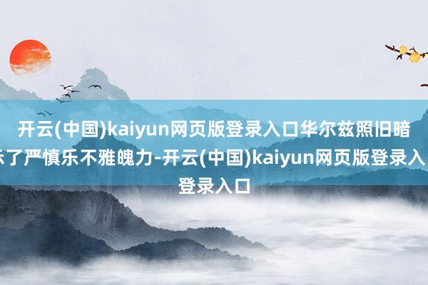 开云(中国)kaiyun网页版登录入口华尔兹照旧暗示了严慎乐不雅魄力-开云(中国)kaiyun网页版登录入口