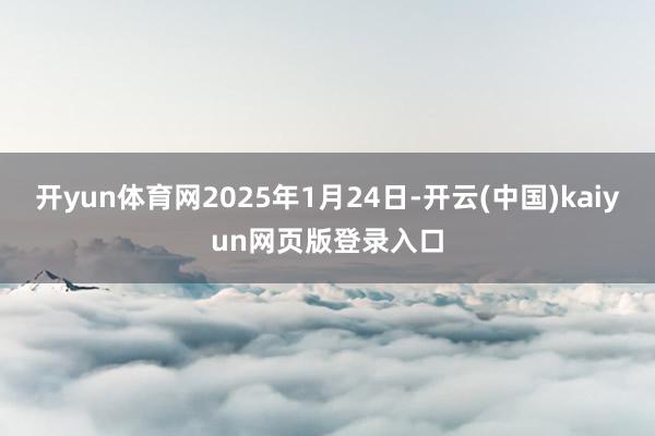 开yun体育网2025年1月24日-开云(中国)kaiyun网页版登录入口