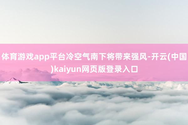 体育游戏app平台冷空气南下将带来强风-开云(中国)kaiyun网页版登录入口