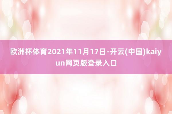欧洲杯体育2021年11月17日-开云(中国)kaiyun网页版登录入口