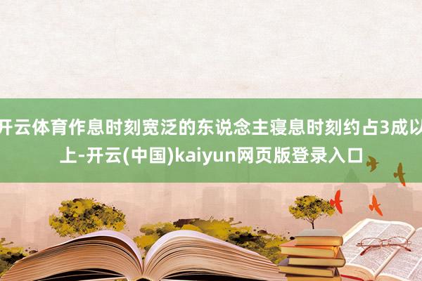 开云体育作息时刻宽泛的东说念主寝息时刻约占3成以上-开云(中国)kaiyun网页版登录入口