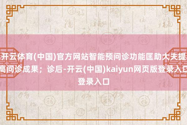 开云体育(中国)官方网站智能预问诊功能匡助大夫提高问诊成果；诊后-开云(中国)kaiyun网页版登录入口