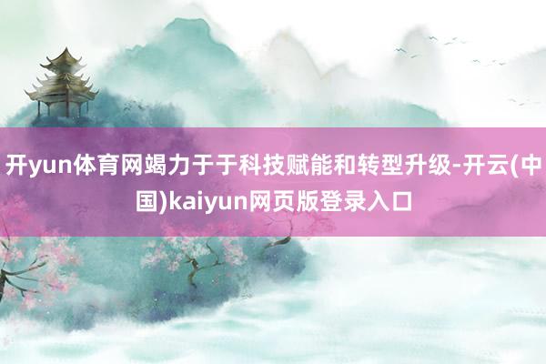 开yun体育网竭力于于科技赋能和转型升级-开云(中国)kaiyun网页版登录入口