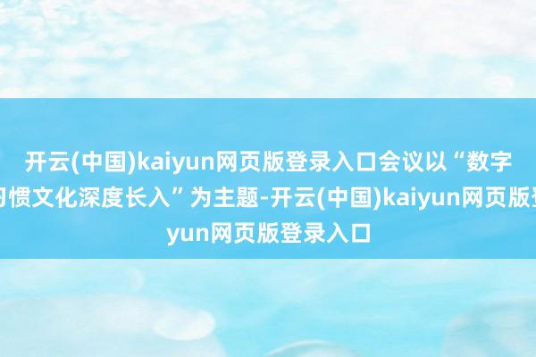 开云(中国)kaiyun网页版登录入口会议以“数字本事与习惯文化深度长入”为主题-开云(中国)kaiyun网页版登录入口