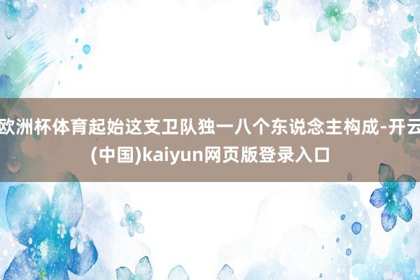 欧洲杯体育起始这支卫队独一八个东说念主构成-开云(中国)kaiyun网页版登录入口