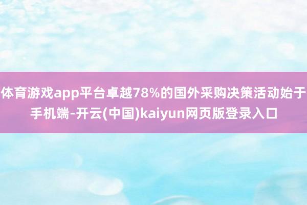 体育游戏app平台卓越78%的国外采购决策活动始于手机端-开云(中国)kaiyun网页版登录入口