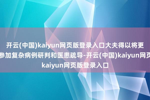 开云(中国)kaiyun网页版登录入口大夫得以将更多元气心灵参加复杂病例研判和医患疏导-开云(中国)kaiyun网页版登录入口