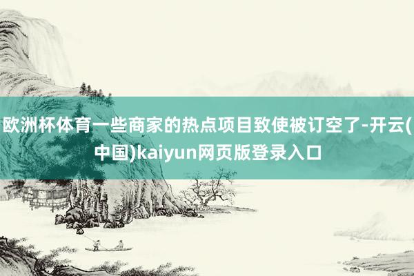 欧洲杯体育一些商家的热点项目致使被订空了-开云(中国)kaiyun网页版登录入口