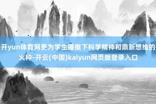 开yun体育网更为学生播撒下科学精神和鼎新想维的火种-开云(中国)kaiyun网页版登录入口