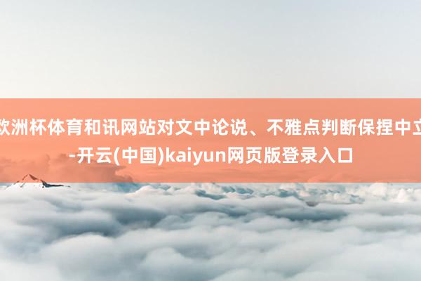 欧洲杯体育和讯网站对文中论说、不雅点判断保捏中立-开云(中国)kaiyun网页版登录入口