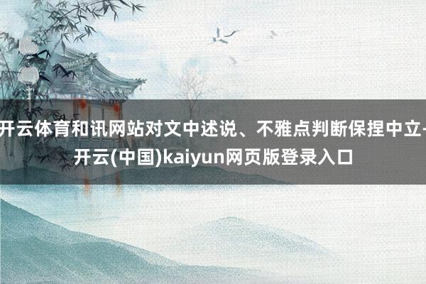 开云体育和讯网站对文中述说、不雅点判断保捏中立-开云(中国)kaiyun网页版登录入口