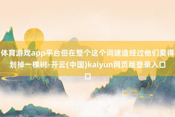 体育游戏app平台但在整个这个词建造经过他们莫得划掉一棵树-开云(中国)kaiyun网页版登录入口