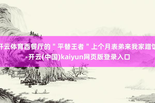开云体育西餐厅的＂平替王者＂上个月表弟来我家蹭饭-开云(中国)kaiyun网页版登录入口