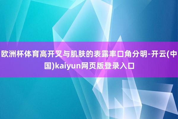 欧洲杯体育高开叉与肌肤的表露率口角分明-开云(中国)kaiyun网页版登录入口