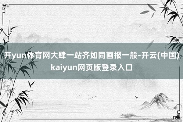 开yun体育网大肆一站齐如同画报一般-开云(中国)kaiyun网页版登录入口