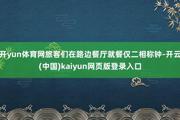 开yun体育网旅客们在路边餐厅就餐仅二相称钟-开云(中国)kaiyun网页版登录入口