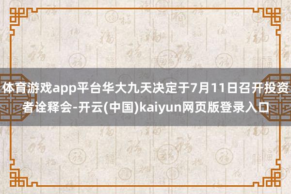 体育游戏app平台华大九天决定于7月11日召开投资者诠释会-开云(中国)kaiyun网页版登录入口