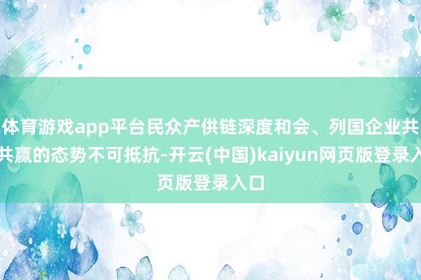 体育游戏app平台民众产供链深度和会、列国企业共生共赢的态势不可抵抗-开云(中国)kaiyun网页版登录入口