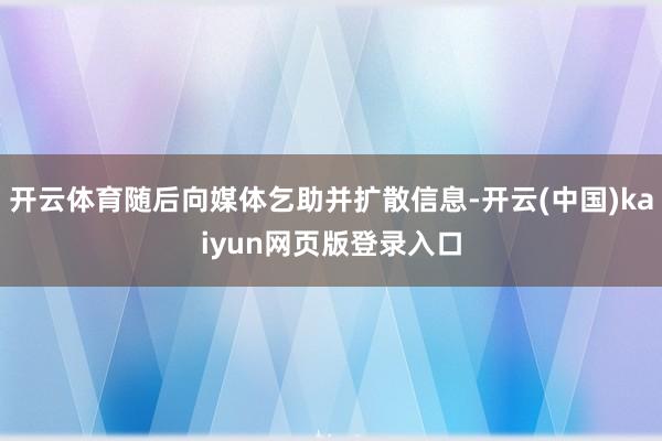 开云体育随后向媒体乞助并扩散信息-开云(中国)kaiyun网页版登录入口