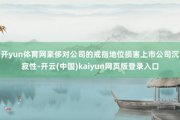开yun体育网豪侈对公司的戒指地位损害上市公司沉寂性-开云(中国)kaiyun网页版登录入口