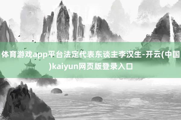 体育游戏app平台法定代表东谈主李汉生-开云(中国)kaiyun网页版登录入口