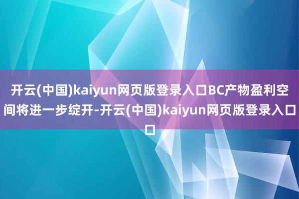 开云(中国)kaiyun网页版登录入口BC产物盈利空间将进一步绽开-开云(中国)kaiyun网页版登录入口