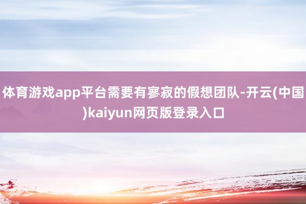 体育游戏app平台需要有寥寂的假想团队-开云(中国)kaiyun网页版登录入口