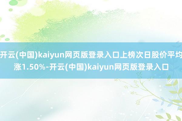开云(中国)kaiyun网页版登录入口上榜次日股价平均涨1.50%-开云(中国)kaiyun网页版登录入口