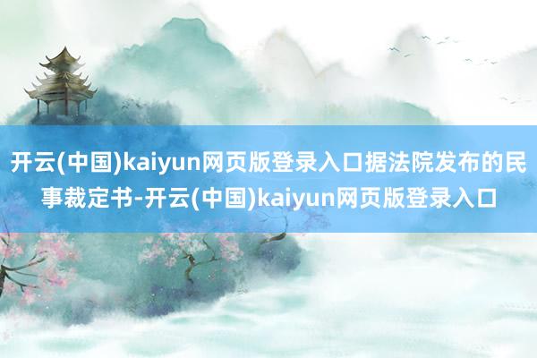 开云(中国)kaiyun网页版登录入口据法院发布的民事裁定书-开云(中国)kaiyun网页版登录入口
