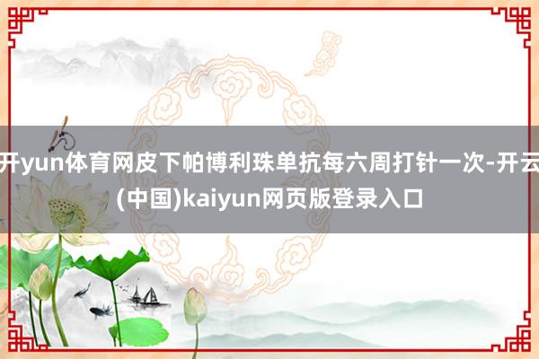 开yun体育网皮下帕博利珠单抗每六周打针一次-开云(中国)kaiyun网页版登录入口