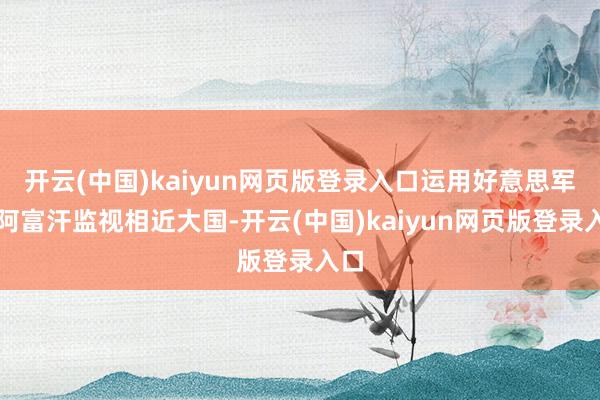 开云(中国)kaiyun网页版登录入口运用好意思军在阿富汗监视相近大国-开云(中国)kaiyun网页版登录入口
