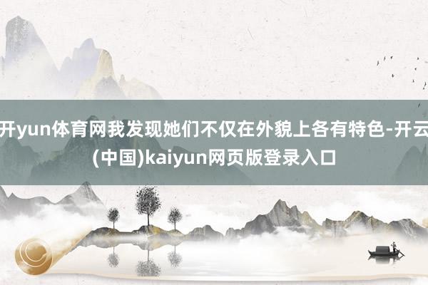 开yun体育网我发现她们不仅在外貌上各有特色-开云(中国)kaiyun网页版登录入口