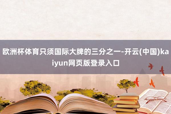 欧洲杯体育只须国际大牌的三分之一-开云(中国)kaiyun网页版登录入口