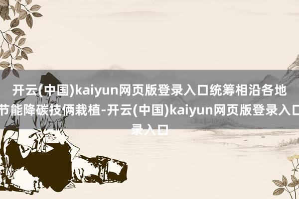 开云(中国)kaiyun网页版登录入口统筹相沿各地节能降碳技俩栽植-开云(中国)kaiyun网页版登录入口