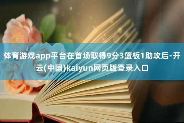 体育游戏app平台在首场取得9分3篮板1助攻后-开云(中国)kaiyun网页版登录入口